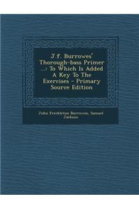 J.F. Burrowes' Thorough-Bass Primer ...: To Which Is Added a Key to the Exercises