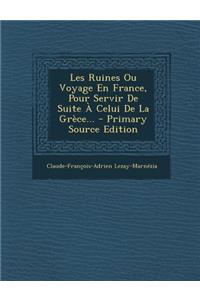 Les Ruines Ou Voyage En France, Pour Servir De Suite À Celui De La Grèce...
