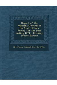 Report of the Adjutant-General of the State of New Jersey for the Year Ending 1874