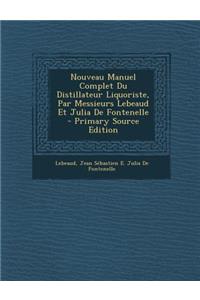 Nouveau Manuel Complet Du Distillateur Liquoriste, Par Messieurs Lebeaud Et Julia de Fontenelle - Primary Source Edition