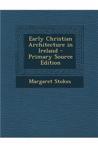 Early Christian Architecture in Ireland - Primary Source Edition