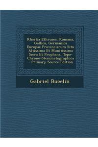 Rhaetia Ethrusca, Romana, Gallica, Germanica Europae Provinciarum Situ Altissima Et Munitissima Sacra Et Prophana, Topo-Chrono-Stemmatographica