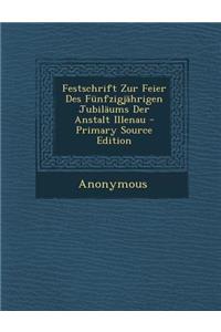 Festschrift Zur Feier Des Funfzigjahrigen Jubilaums Der Anstalt Illenau - Primary Source Edition