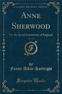 Anne Sherwood, Vol. 3 of 3: Or, the Social Institutions of England (Classic Reprint)