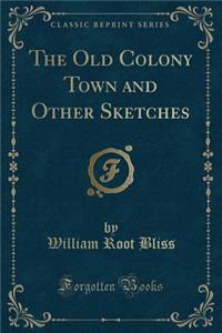 The Old Colony Town and Other Sketches (Classic Reprint)