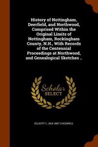 History of Nottingham, Deerfield, and Northwood, Comprised Within the Original Limits of Nottingham, Rockingham County, N.H., with Records of the Cent