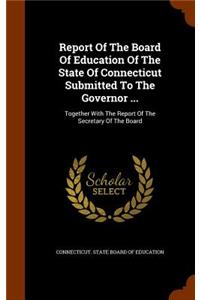 Report of the Board of Education of the State of Connecticut Submitted to the Governor ...