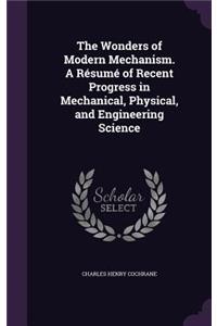 The Wonders of Modern Mechanism. a Resume of Recent Progress in Mechanical, Physical, and Engineering Science