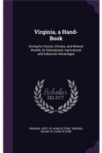 Virginia, a Hand-Book: Giving Its History, Climate, and Mineral Wealth, Its Educational, Agricultural, and Industrial Advantages