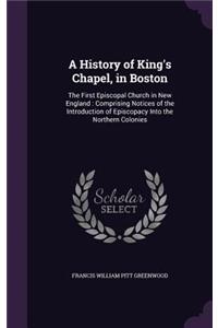 A History of King's Chapel, in Boston: The First Episcopal Church in New England: Comprising Notices of the Introduction of Episcopacy Into the Northern Colonies