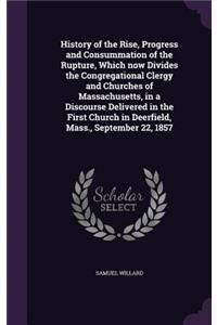 History of the Rise, Progress and Consummation of the Rupture, Which now Divides the Congregational Clergy and Churches of Massachusetts, in a Discourse Delivered in the First Church in Deerfield, Mass., September 22, 1857