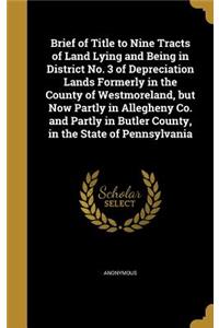 Brief of Title to Nine Tracts of Land Lying and Being in District No. 3 of Depreciation Lands Formerly in the County of Westmoreland, but Now Partly in Allegheny Co. and Partly in Butler County, in the State of Pennsylvania
