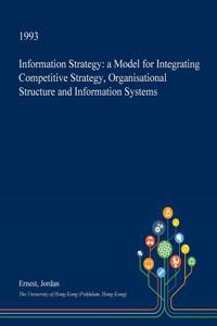 Information Strategy: A Model for Integrating Competitive Strategy, Organisational Structure and Information Systems