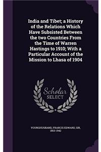 India and Tibet: A History of the Relations Which Have Subsisted Between the Two Countries From the Time of Warren Hastings to 1910; With a Particular