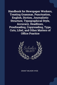 Handbook for Newspaper Workers, Treating Grammar, Punctuation, English, Diction, Journalistic Structure, Typographical Style, Accuracy, Headlines, Proofreading, Copyreading, Type, Cuts, Libel, and Other Matters of Office Practice