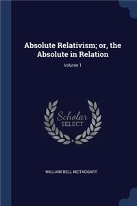 Absolute Relativism; or, the Absolute in Relation; Volume 1