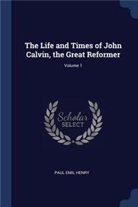 The Life and Times of John Calvin, the Great Reformer; Volume 1