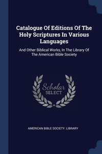 Catalogue Of Editions Of The Holy Scriptures In Various Languages: And Other Biblical Works, In The Library Of The American Bible Society