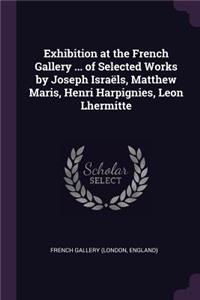 Exhibition at the French Gallery ... of Selected Works by Joseph Israëls, Matthew Maris, Henri Harpignies, Leon Lhermitte
