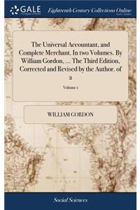 The Universal Accountant, and Complete Merchant. in Two Volumes. by William Gordon, ... the Third Edition, Corrected and Revised by the Author. of 2; Volume 1