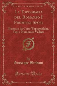 La Topografia del Romanzo I Promessi Sposi: Illustrata Da Carte Topografiche, Tipi E Numerose Vedute (Classic Reprint)
