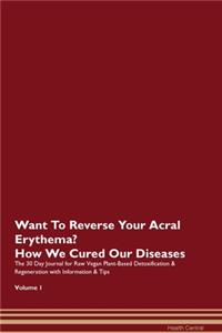 Want To Reverse Your Acral Erythema? How We Cured Our Diseases. The 30 Day Journal for Raw Vegan Plant-Based Detoxification & Regeneration with Information & Tips Volume 1