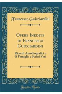 Opere Inedite Di Francesco Guicciardini: Ricordi Autobiografici E Di Famiglia E Scritti Vari (Classic Reprint)