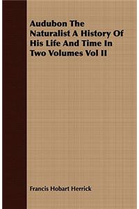 Audubon the Naturalist a History of His Life and Time in Two Volumes Vol II