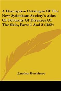 Descriptive Catalogue Of The New Sydenham Society's Atlas Of Portraits Of Diseases Of The Skin, Parts 1 And 2 (1869)