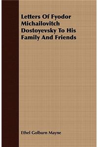 Letters Of Fyodor Michailovitch Dostoyevsky To His Family And Friends