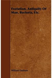 Evolution, Antiquity of Man, Bacteria, Etc.