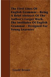 The First Lines Of English Grammar - Being A Brief Abstract Of The Author's Larger Work, The Institutes Of English Grammar - Designed For Young Learners