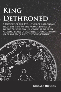 Kings Dethroned - A History of the Evolution of Astronomy from the Time of the Roman Empire Up to the Present Day