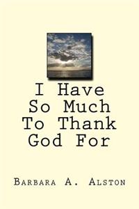 I Have So Much To Thank God For