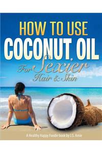 How To Use Coconut Oil For Sexier Hair & Skin