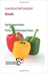 Luxurious Bell Pepper Greats: Easy Bell Pepper Recipes. the Top 369 Cool Bell Pepper Recipes