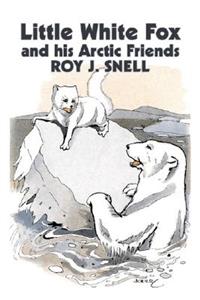Little White Fox and his Arctic Friends by Roy J. Snell, Fiction, Action & Adventure