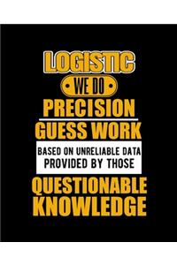 Logistic We Do Precision Guess Work Based on Unreliable Data Provided by Those Questionable Knowledge