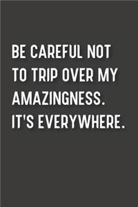 Be careful not to trip over my amazingness. It's everywhere.