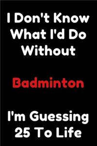 I Don't Know What I'd Do Without Badminton I'm Guessing 25 To Life