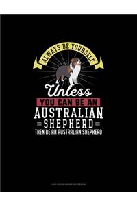 Always Be Yourself Unless You Can Be An Australian Shepherd Then Be An Australian Shepherd