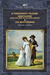 A Passionate Pilgrim, Hawthorne (English Men of Letters Series) & The Bostonians