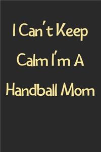I Can't Keep Calm I'm A Handball Mom
