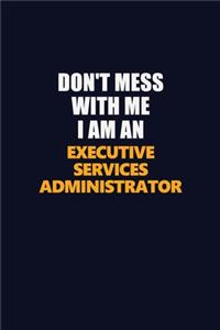 Don't Mess With Me Because I Am An Executive Services Administrator