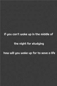 If you can't wake up in the midlle of the night for studying how will wake up for to save a life