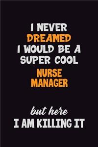 I Never Dreamed I would Be A Super Cool Nurse manager But Here I Am Killing It
