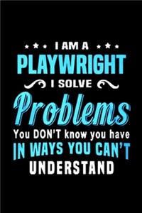 I am a playwright I solve problem you don't know you have in ways you can't understand