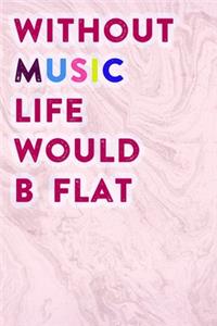 Without Music Life Would B Flat