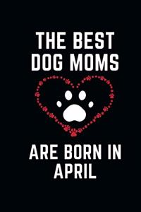 The Best Dog Moms Are Born In APRIL Notebook birthday gifts