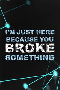 I'm Just Here Because You Broke Something